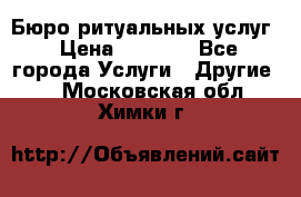 Бюро ритуальных услуг › Цена ­ 3 000 - Все города Услуги » Другие   . Московская обл.,Химки г.